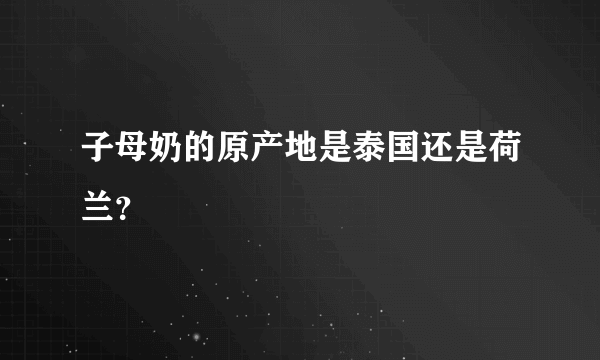 子母奶的原产地是泰国还是荷兰？