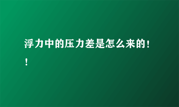 浮力中的压力差是怎么来的！！