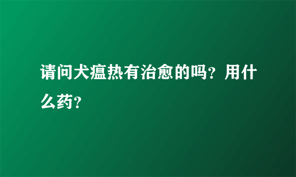 请问犬瘟热有治愈的吗？用什么药？