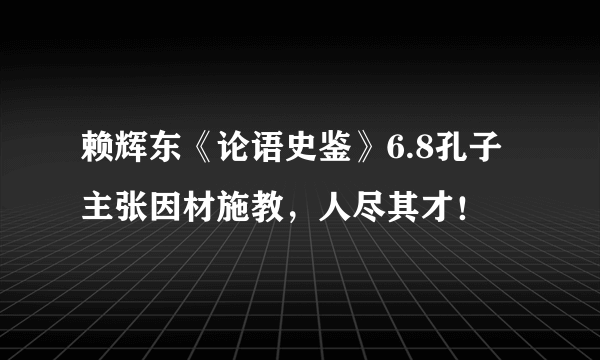 赖辉东《论语史鉴》6.8孔子主张因材施教，人尽其才！