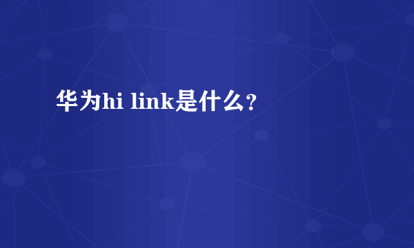 华为hi link是什么？