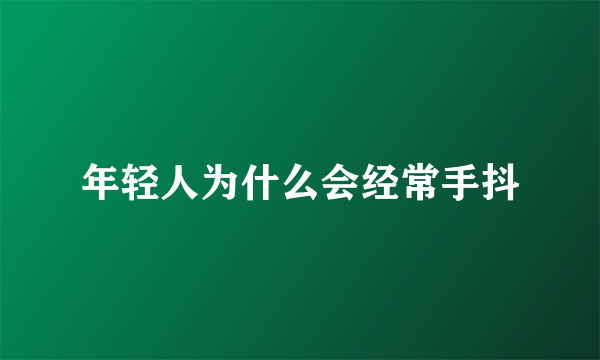 年轻人为什么会经常手抖