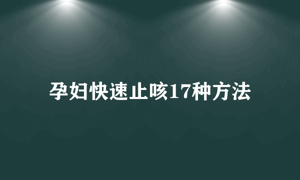 孕妇快速止咳17种方法