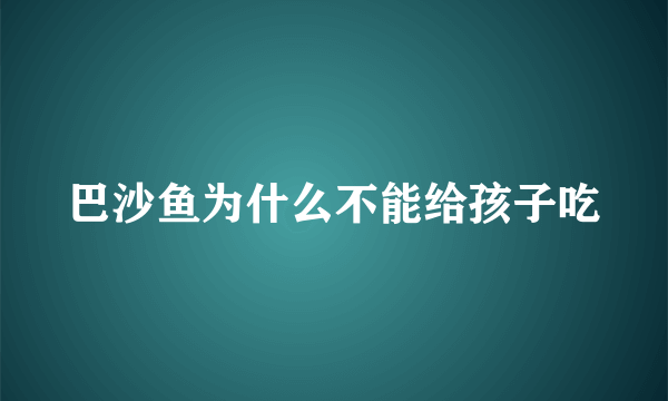 巴沙鱼为什么不能给孩子吃