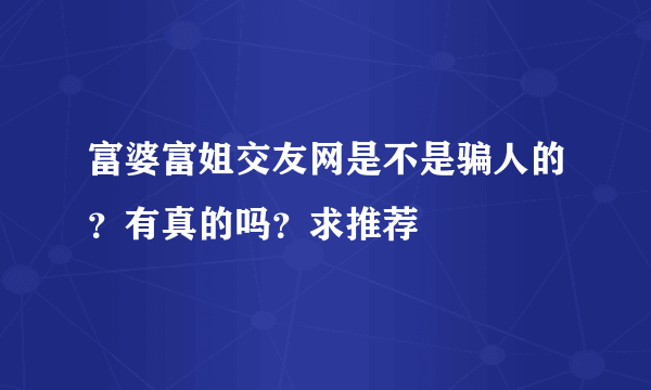 富婆富姐交友网是不是骗人的？有真的吗？求推荐