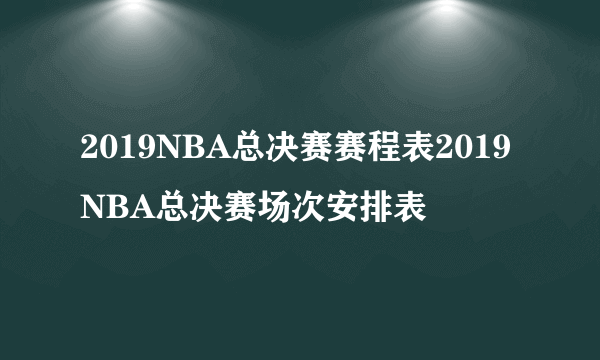 2019NBA总决赛赛程表2019NBA总决赛场次安排表