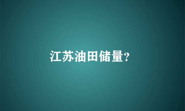 江苏油田储量？