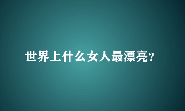 世界上什么女人最漂亮？