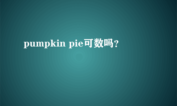 pumpkin pie可数吗？