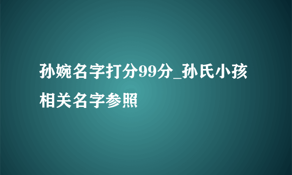 孙婉名字打分99分_孙氏小孩相关名字参照