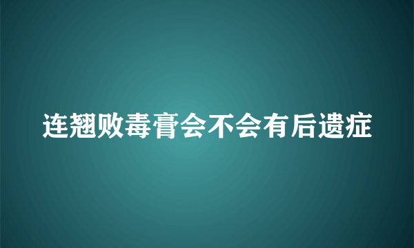 连翘败毒膏会不会有后遗症