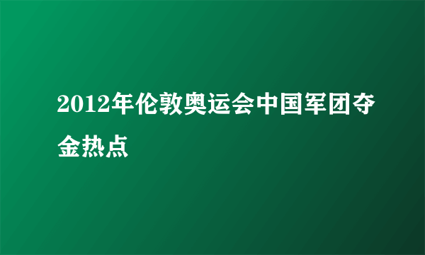 2012年伦敦奥运会中国军团夺金热点