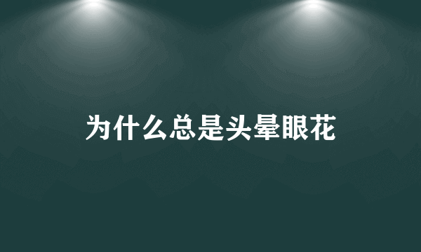 为什么总是头晕眼花