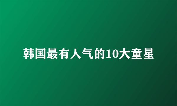 韩国最有人气的10大童星