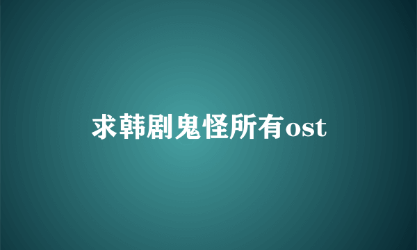 求韩剧鬼怪所有ost