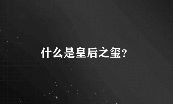 什么是皇后之玺？