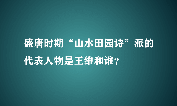 盛唐时期“山水田园诗”派的代表人物是王维和谁？