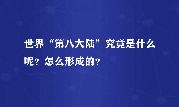 世界“第八大陆”究竟是什么呢？怎么形成的？