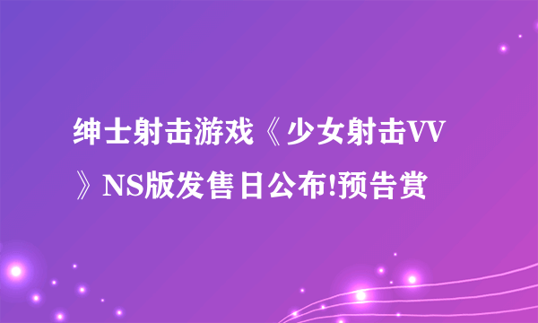 绅士射击游戏《少女射击VV》NS版发售日公布!预告赏