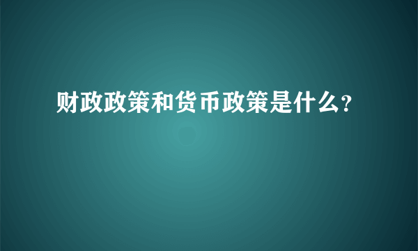 财政政策和货币政策是什么？