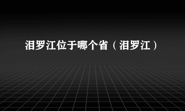 泪罗江位于哪个省（泪罗江）