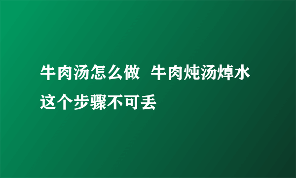 牛肉汤怎么做  牛肉炖汤焯水这个步骤不可丢