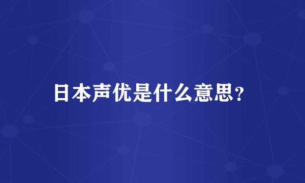 日本声优是什么意思？