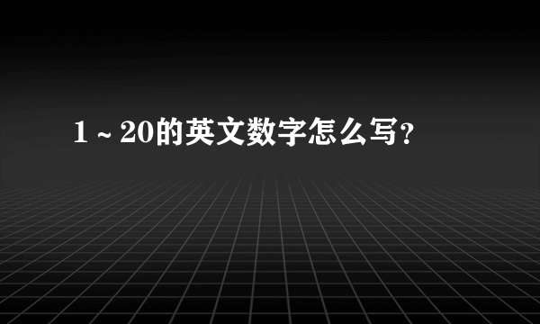 1～20的英文数字怎么写？