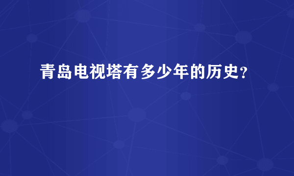 青岛电视塔有多少年的历史？