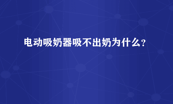 电动吸奶器吸不出奶为什么？