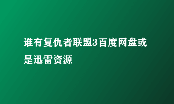 谁有复仇者联盟3百度网盘或是迅雷资源