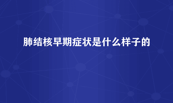 肺结核早期症状是什么样子的