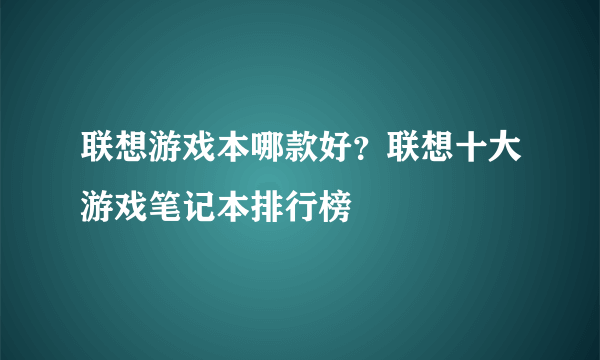 联想游戏本哪款好？联想十大游戏笔记本排行榜