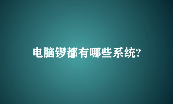 电脑锣都有哪些系统?