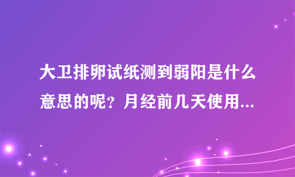 大卫排卵试纸测到弱阳是什么意思的呢？月经前几天使用排卵试纸...