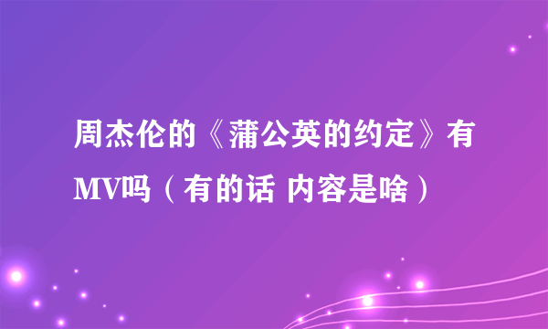 周杰伦的《蒲公英的约定》有MV吗（有的话 内容是啥）