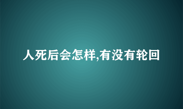 人死后会怎样,有没有轮回