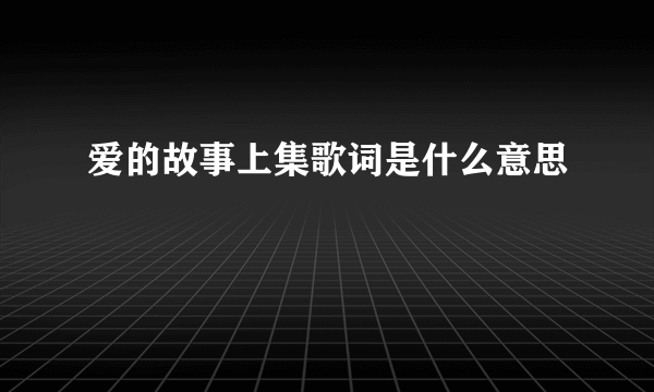 爱的故事上集歌词是什么意思