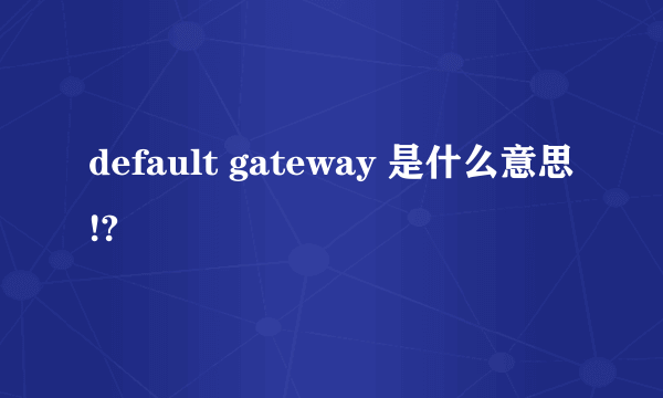 default gateway 是什么意思!?