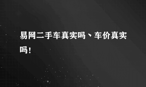 易网二手车真实吗丶车价真实吗！