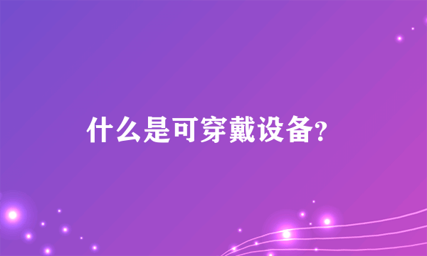 什么是可穿戴设备？