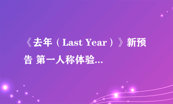 《去年（Last Year）》新预告 第一人称体验游戏的恐怖