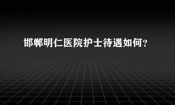 邯郸明仁医院护士待遇如何？