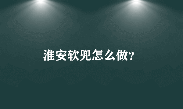 淮安软兜怎么做？