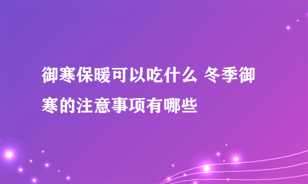 御寒保暖可以吃什么 冬季御寒的注意事项有哪些