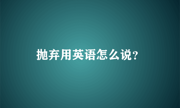 抛弃用英语怎么说？