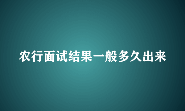 农行面试结果一般多久出来