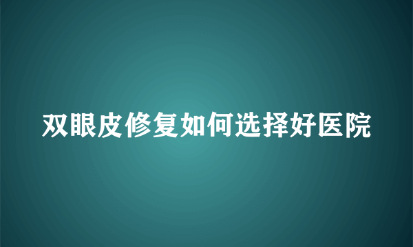 双眼皮修复如何选择好医院