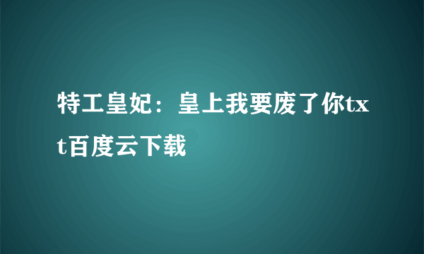 特工皇妃：皇上我要废了你txt百度云下载