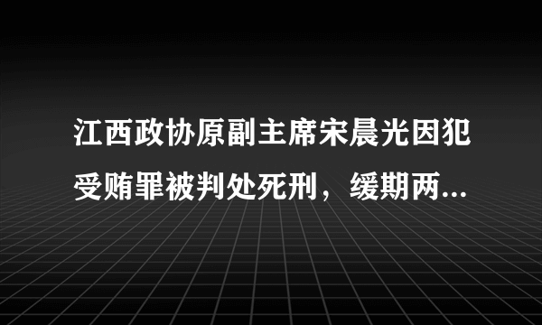 江西政协原副主席宋晨光因犯受贿罪被判处死刑，缓期两年执行，剥夺政治权利终身，没收个人全部财产。宋晨光的行为是（　　）A.一般违法行为B. 严重违法行为C. 不诚信行为D. 不负责任行为